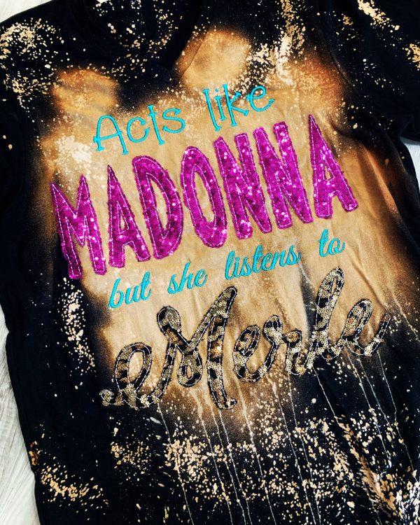 Acts like Madonna but she listens to Merle Bleached Tee Online now